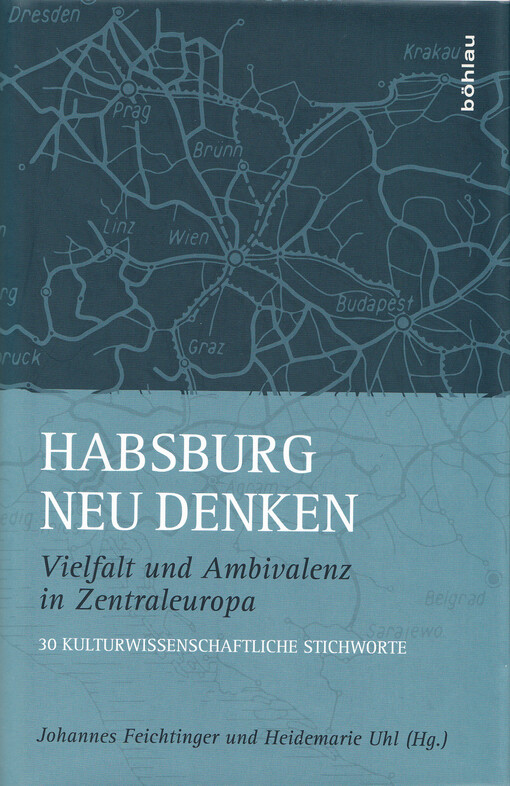 Habsburg neu denken : Vielfalt und Ambivalenz in Zentraleuropa : 30 kulturwissenschaftliche Stichworte
