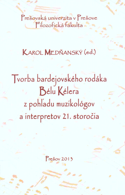 Tvorba bardejovského rodáka Bélu Kélera z pohľadu muzikológov a interpretov 21. storočia : zborník príspevkov z konferencie Návrat hudobného skladateľa, bardejovského rodáka, Bélu Kélera do európskeho hudobného dedičstva, ktorá sa konala v Bardejove 19.11