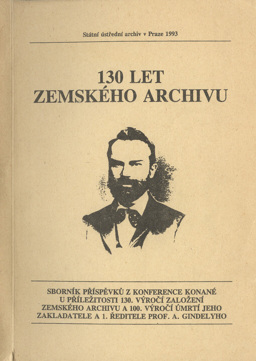 130 let zemského archivu :Sborník příspěvků z konference konané u příležitosti 130. výročí založení zemského archivu a 100. výročí úmrtí jeho zakladatele a 1. ředitele prof. A. Gindelyho [Praha říjen 1992,