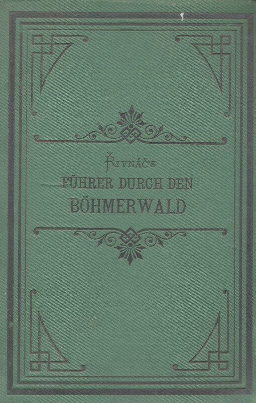 Řivnáč's Führer durch den Böhmerwald :ausführliche Beschreibung des ganzen Böhmerwaldes, seines Geländes, der nahen wichtigen Städte und Gegenden, und des Gratzener Gebirges