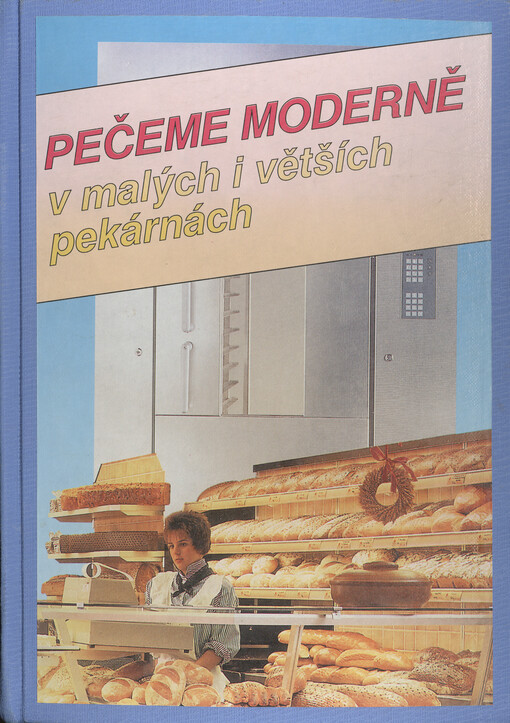 Pečeme moderně v malých i větších pekárnách : Příručka pro pekaře začátečníky i mírně pokročilé