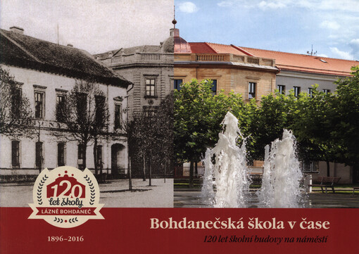 Bohdanečská škola v čase : 120 let školní budovy na náměstí : 1896-2016