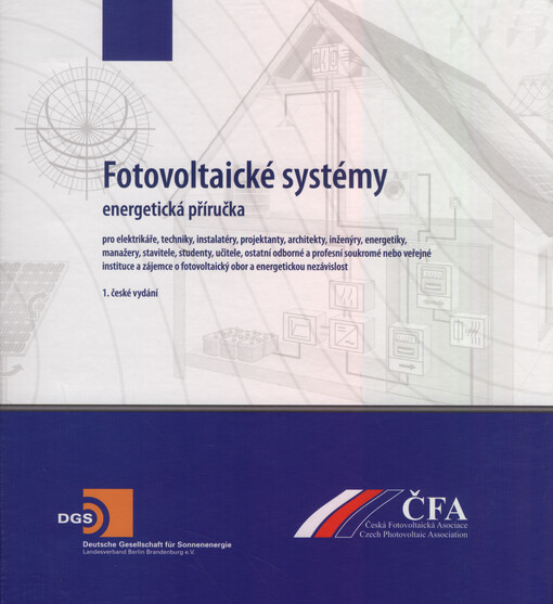 Fotovoltaické systémy : energetická příručka : pro elektrikáře, techniky, instalatéry, projektanty, architekty, inženýry, energetiky, manažery, stavitele, studenty, učitele, ostatní odborné a profesní soukromé nebo veřejné instituce a zájemce o fotovoltaický obor a energetickou nezávislost