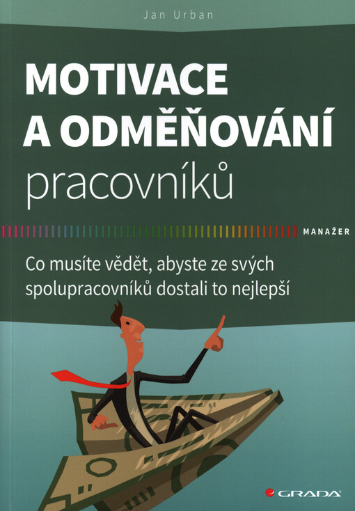Motivace a odměňování pracovníků :co musíte vědět, abyste ze svých spolupracovníků dostali to nejlepší