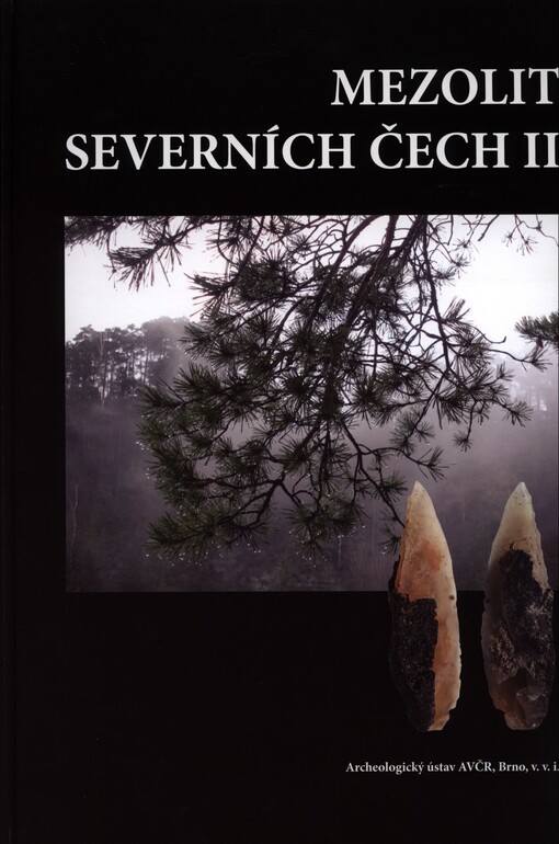 Mezolit severních Čech II : komplexní výzkum skalních převisů na Českolipsku a Děčínsku 2003-2015 = Mesolithic of Northern Bohemia II : complex excavation of rockshelters in the Česká Lípa and Děčín areas, 2003-2015
