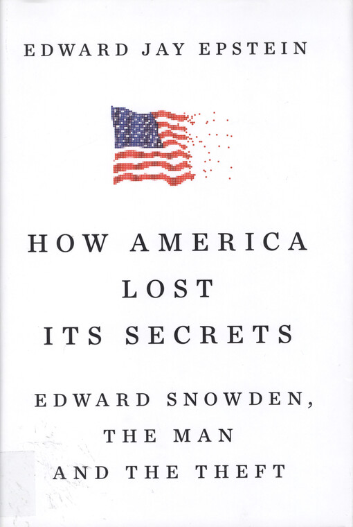 How America lost its secrets : Edward Snowden, the man and the theft