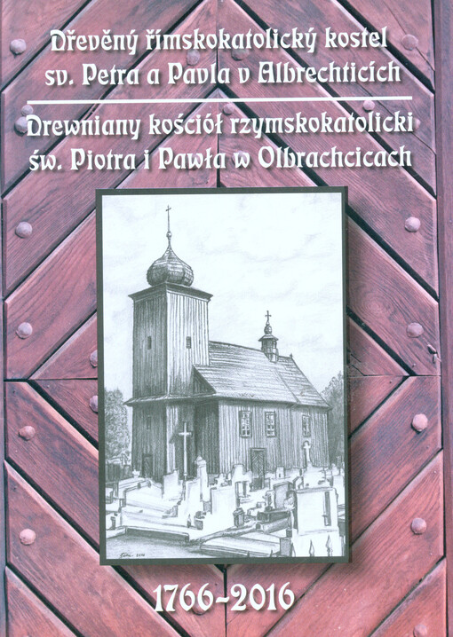 Dřevěný římskokatolický kostel sv. Petra a Pavla v Albrechticích = Drewniany kościół rzymskokatolicki św. Piotra i Pawła w Olbrachcicach : 1766-2016