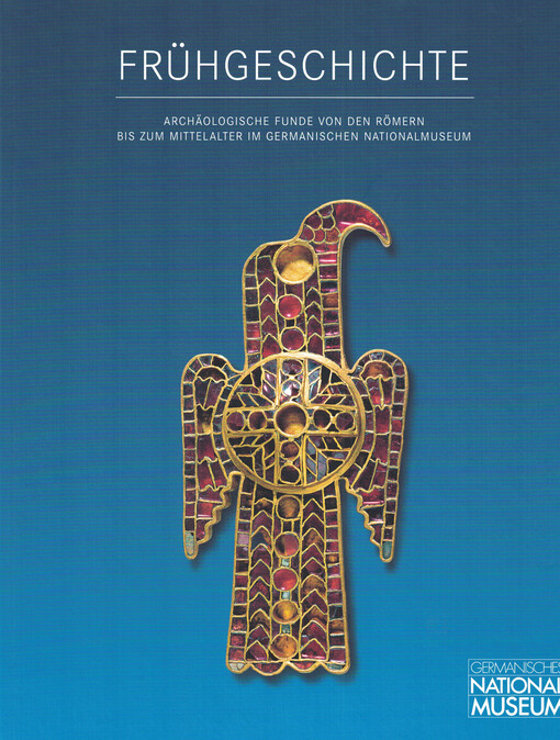 Frühgeschichte. Archäologische Funde von den Römern bis zum Mittelalter im Germanischen Nationalmuseum