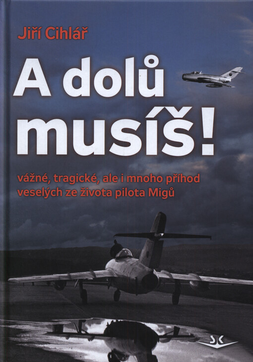 A dolů musíš! : vážné, tragické, ale i mnoho příhod veselých ze života pilota Migů