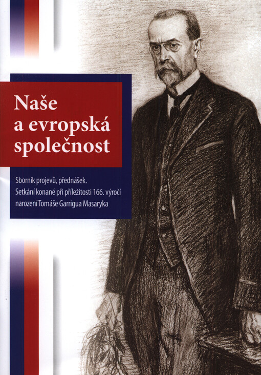 Naše a evropská společnost: sborník projevů, přednášek při příležitosti 166. výročí narození Tomáše Garrigua Masaryka : setkání konané 7. března 2016 pod záštitou předsedy Poslanecké sněmovny Parlamentu České republiky Jana Hamáčka v budově Poslanecké sněmovny Parlamentu České republiky