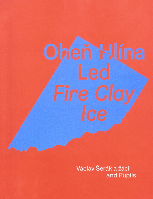 Oheň, hlína, led : Václav Šerák a žáci = Fire, clay, ice : Václav Šerák and pupils