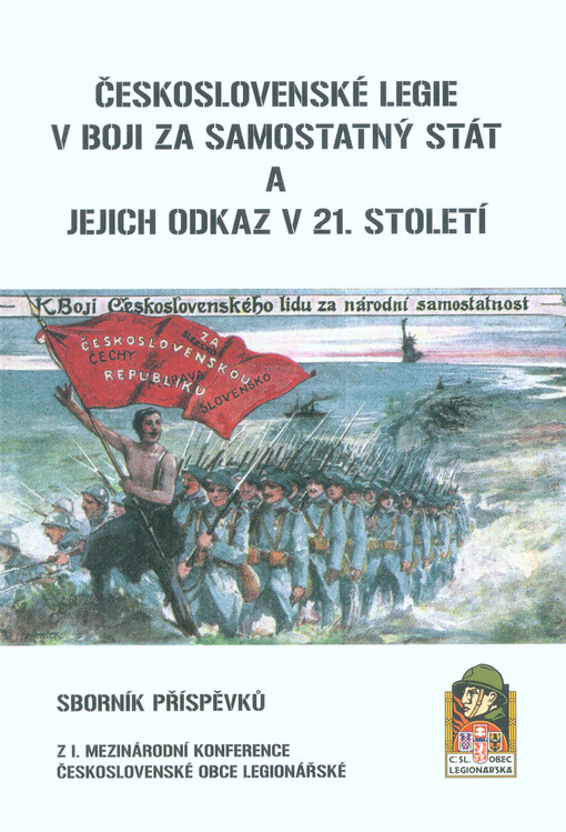 Sborník příspěvků z konference Československé obce legionářské : konference Československé legie v boji za samostatný stát a jejich odkaz v 21. století = Collection of contributions from the conference of the Czechosloval Legionnaire Community : Czechoslo