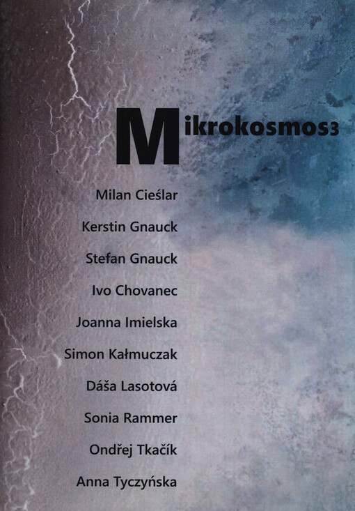 Mikrokosmos3 : mezinárodní výstavní projekt výtvarníků z České republiky, Polska a Německa : CZ - Dáša Lasotová, Milan Cieślar, Ivo Chovanec, Ondřej Tkačík, PL - Joanna Imielska, Simon Kałmuczak, Sonia Rammer, Anna Tyczyńska, D - Kerstin Gnauck, Stefan Gn