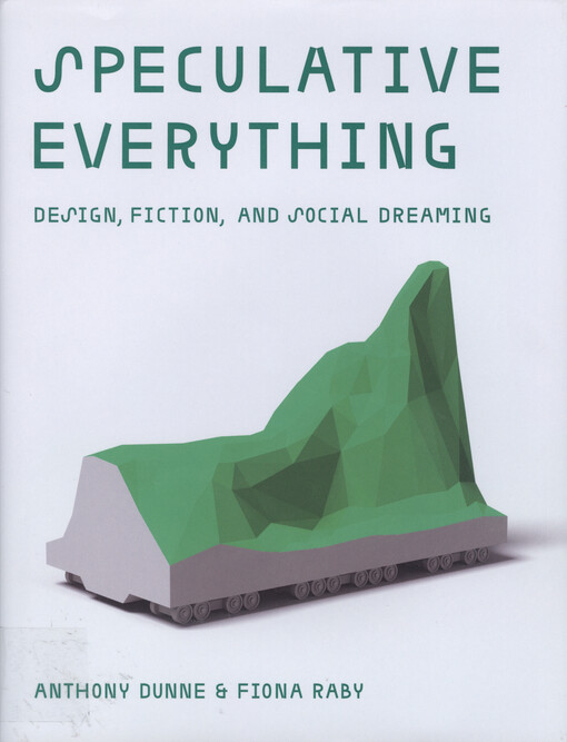 Speculative everything : design, fiction, and social dreaming