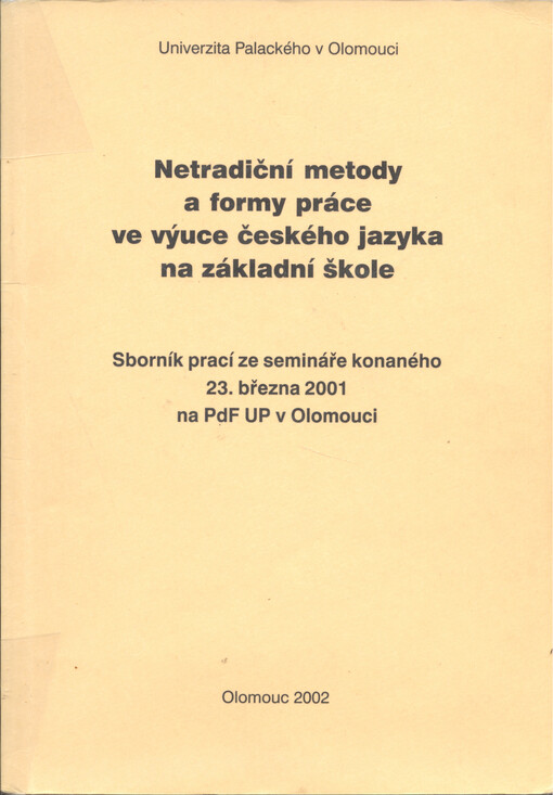 Netradiční metody a formy práce ve výuce českého jazyka na základní škole :sborník prací ze semináře konaného 23. března 2001 na PdF UP v Olomouc