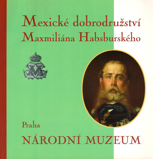 Mexické dobrodružství Maxmiliána Habsburského :průvodce výstavou uspořádanou ve dnech 8. července až 31. října 1999 v Lobkovickém paláci na Pražském hradě ...