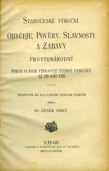 Staročeské výroční obyčeje, pověry, slavnosti a zábavy prostonárodní pokud o nich vypravují písemné památky až po náš věk :příspěvek ke kulturním dějinám českým