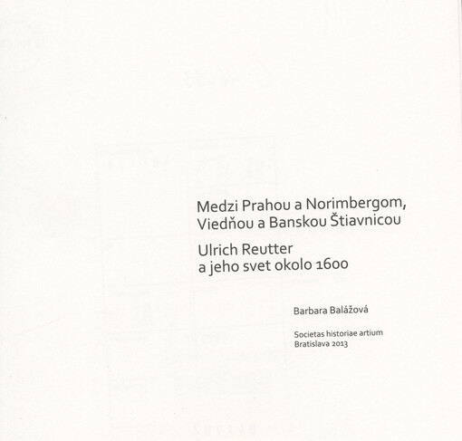 Medzi Prahou a Norimbergom, Viedňou a Banskou Štiavnicou : Ulrich Reutter a jeho svet okolo 1600