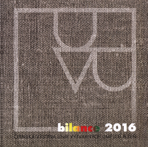 Bilance 2016 : členská výstava Unie výtvarných umělců Plzeň : 21.9-6.11. 2016, Galerie Jiřího Trnky, Plzeň, Galerie města Plzně - mázhaus a podzemí