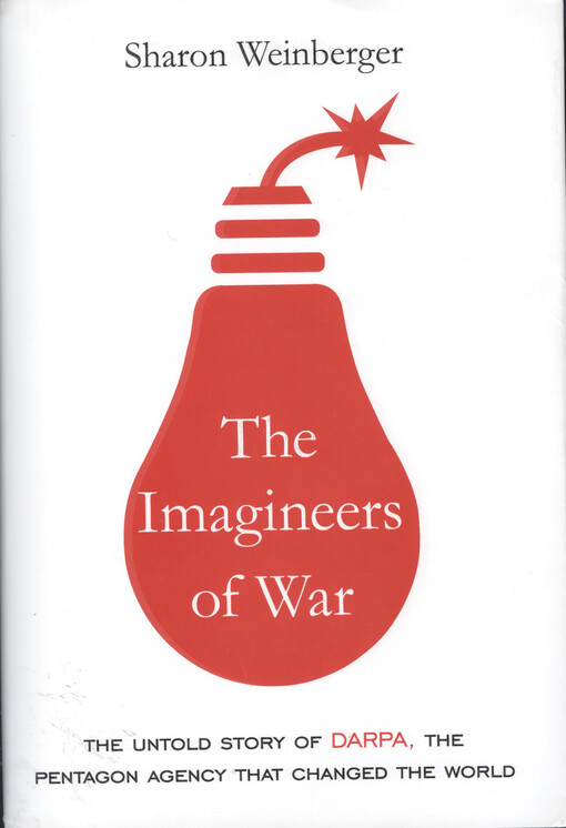 Imagineers of war : the untold story of DARPA, the Pentagon agency that changed the world