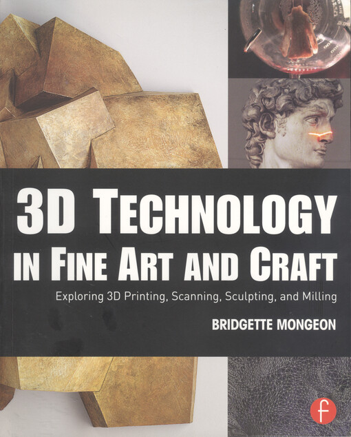 3D technology in fine art and craft : exploring 3D printing, scanning, sculpting and milling