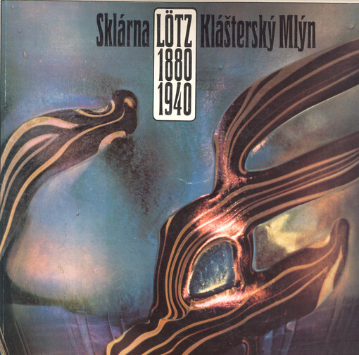 Sklárna Lötz Klášterský Mlýn 1880-1940 : Uměleckoprůmyslové muzeum, Praha 10. srpen - 24. září