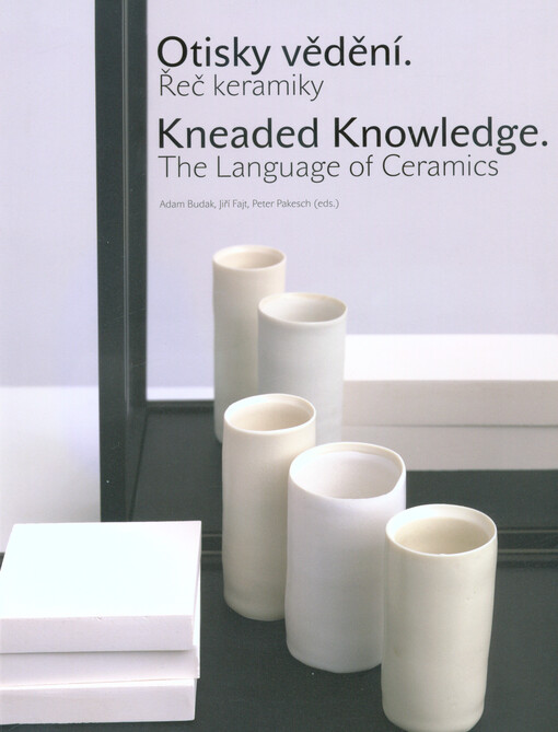 Otisky vědění : řeč keramiky = Kneaded knowledge : the language of ceramics : Edmud de Waal, Ai Weiwei, Lynda Benglis, Alison Britton, Hans Coper, Lucio Fontana, Vlastislav Hofman, Pavel Janák, Asger Jorn, Kazimir Malevich, Fausto Melotti, Joan Miró, Isam