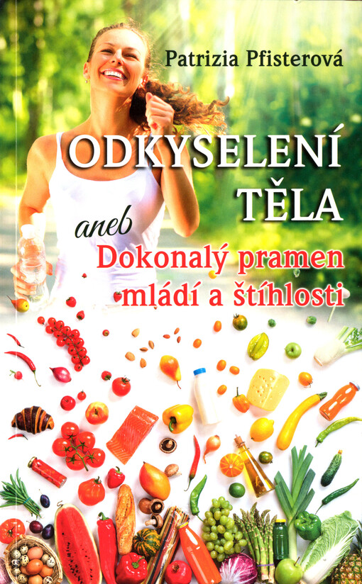 Odkyselení těla, aneb, Dokonalý pramen mládí a štíhlosti : rovnováha kyselých a zásaditých látek v těle jako předpoklad pro zdravý a mimořádně dlouhý život