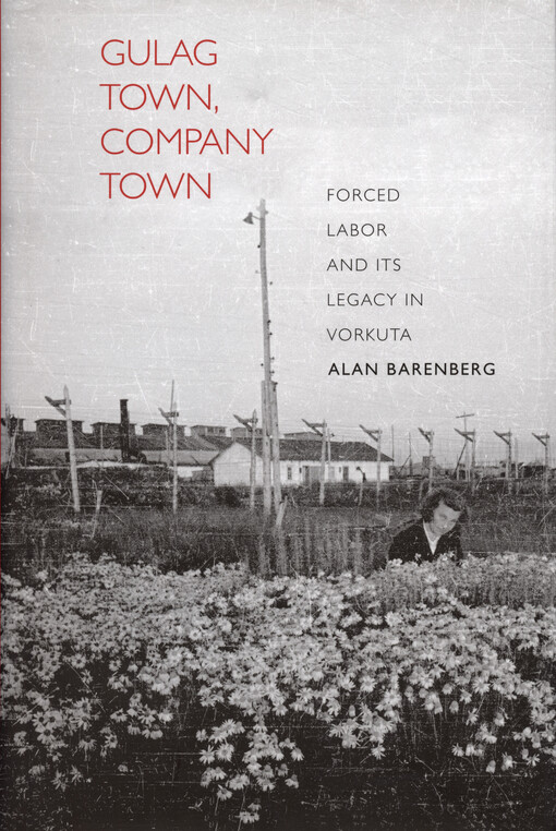 Gulag town, company town : forced labor and its legacy in Vorkuta