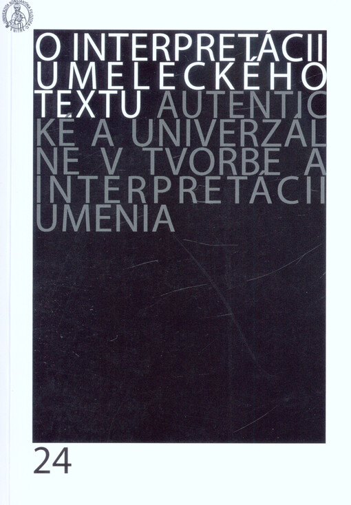 O interpretácii umeleckého textu. 24, Autentické a univerzálne v tvorbe a interpretácii umenia : zborník vedeckých prác Ústavu literárnej a umeleckej komunikácie