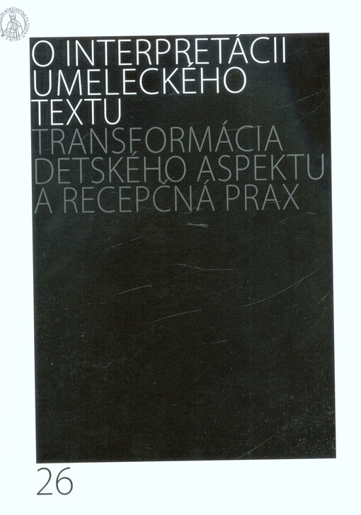 O interpretácii umeleckého textu. 26, Transformácia detského aspektu a recepčná prax : zborník z medzinárodnej vedeckej konferencie, konanej pri príležitosti nedožitého jubilea Jána Kopála