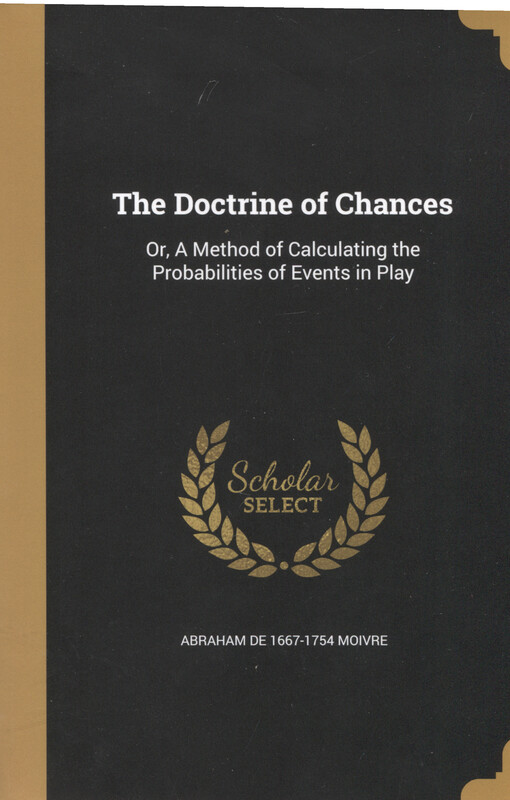 The doctrine of chances: or, A method of calculating the probabilities of events in play