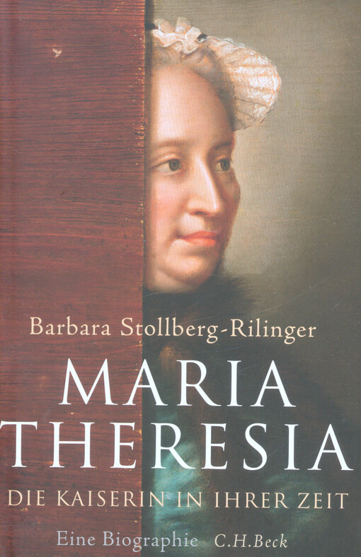 Maria Theresia : die Kaiserin in ihrer Zeit : eine Biographie