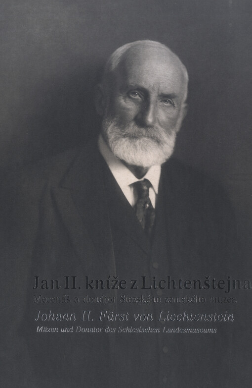Jan II., kníže z Lichtenštejna : mecenáš a donátor Slezského zemského muzea = Johann II., Fürst von Liechtenstein : Mäzen und Donator des Schlesischen Landesmuseums