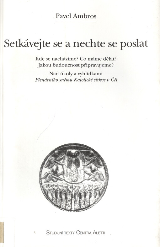 Setkávejte se a nechte se poslat : kde se nacházíme? Co máme dělat? Jakou budoucnost připravujeme? : nad úkoly a vyhlídkami Plenárního sněmu Katolické církve v ČR