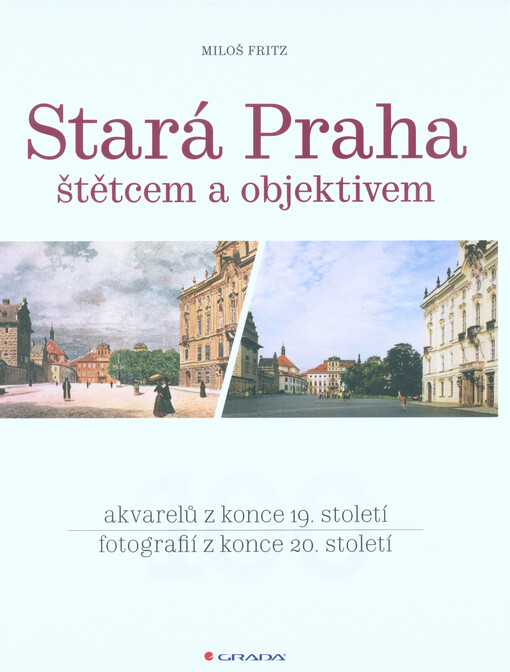 Stará Praha štětcem a objektivem: 100 akvarelů z konce 19. století : 100 fotografií z konce 20. století