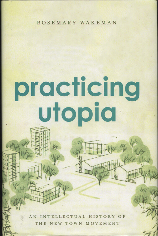 Practicing utopia : an intellectual history of the new town movement