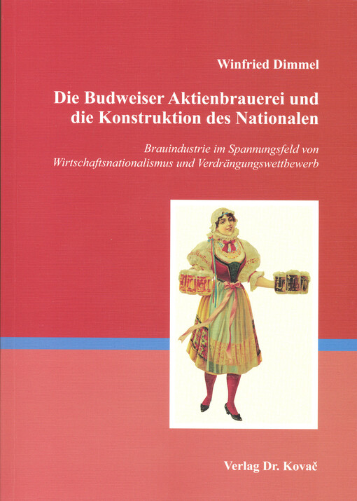 Die Budweiser Aktienbrauerei und die Konstruktion des Nationalen : Brauindustrie im Spannungsfeld von Wirtschaftsnationalismus und Verdrängungswettbewerb