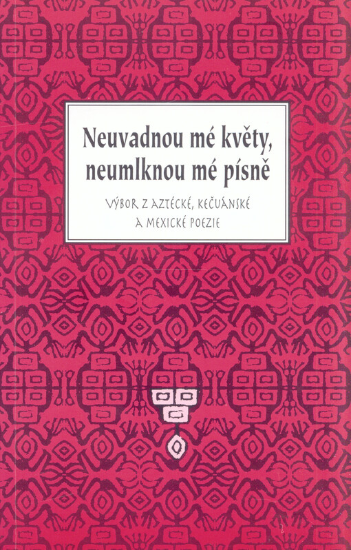 Neuvadnou mé květy, neumlknou mé písně : výbor z aztécké, kečuánské a mexické poezie