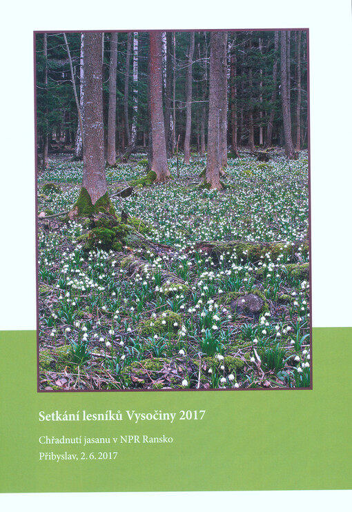 Setkání lesníků Vysočiny 2017 : 22. ročník : chřadnutí jasanu v NPR Ransko : sborník referátů ze semináře : Přibyslav, 2.6.2017