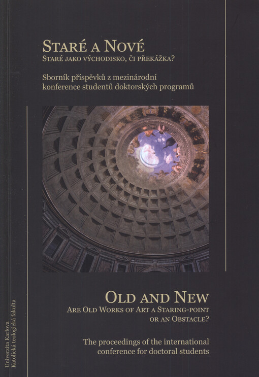 Staré a nové : staré jako východisko, či překážka? : sborník příspěvků mezinárodní konference studentů doktorských programů = Old and new : are old works of art a staring-point or an obstacle? : the proceedings of the international conference for doctoral