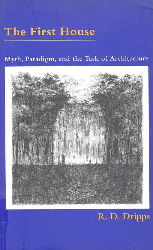 The first house : myth, paradigm, and the task of architecture
