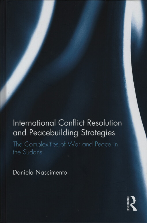 International conflict resolution and peacebuilding strategies : the complexities of war and peace in the Sudans