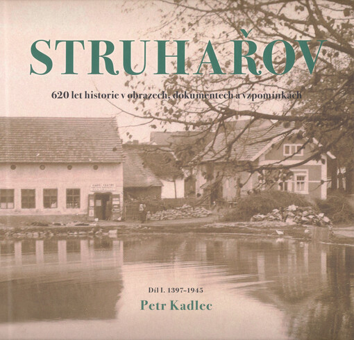 Struhařov : 620 let historie v obrazech, dokumentech a vzpomínkách. Díl I., 1397 - 1945