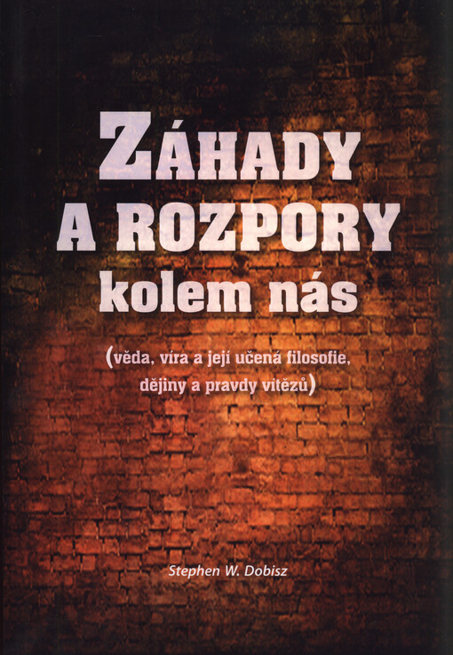 Záhady a rozpory kolem nás : věda, víra a její učená filosofie, dějiny a pravdy vítězů