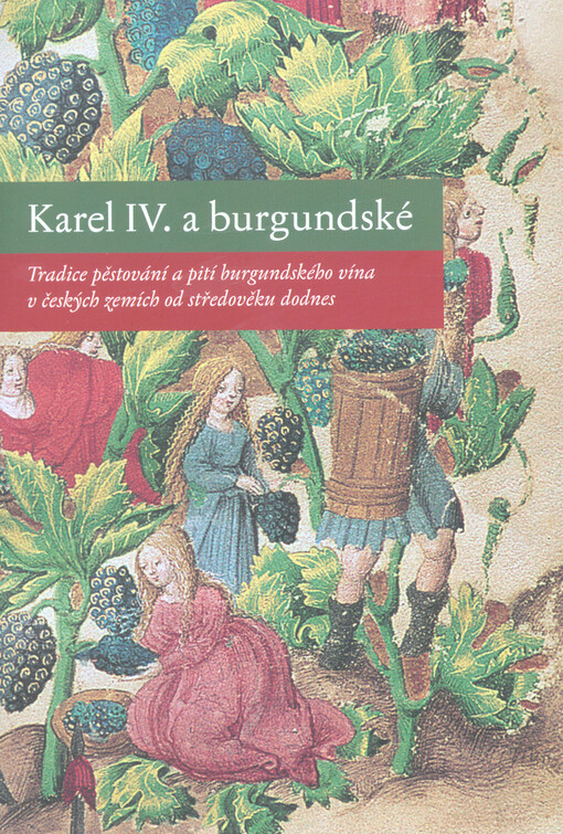 Karel IV. a burgundské : tradice pěstování a pití burgundského vína v českých zemích od středověku dodnes