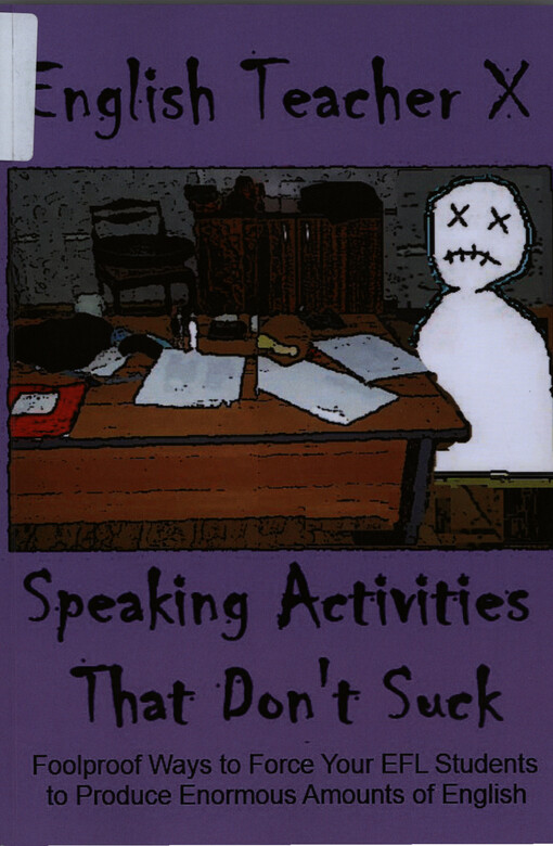 Speaking activities that don't suck : foolproof ways to force your EFL students to produce enormous amounts of English