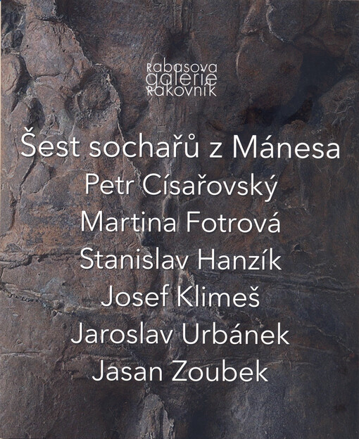 Šest sochařů z Mánesa : Petr Císařovský, Martina Fotrová, Stanislav Hanzík, Josef Klimeš, Jaroslav Urbánek, Jasan Zoubek