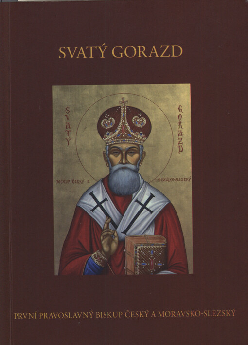 Svatý Gorazd : první pravoslavný biskup český a moravsko slezský (Matěj Pavlík 1879-1942)