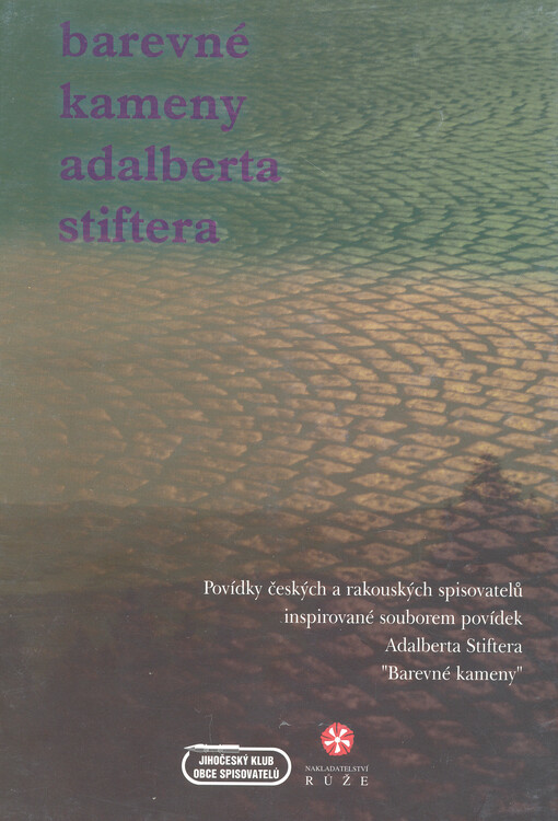 Barevné kameny Adalberta Stiftera : povídky českých a rakouských spisovatelů inspirované souborem povídek Adalberta Stiftera 